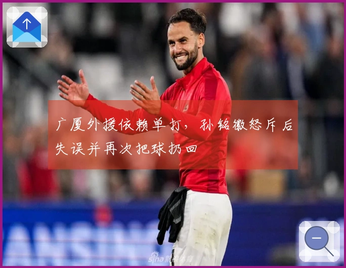 广厦外援依赖单打，孙铭徽怒斥后失误并再次把球扔回